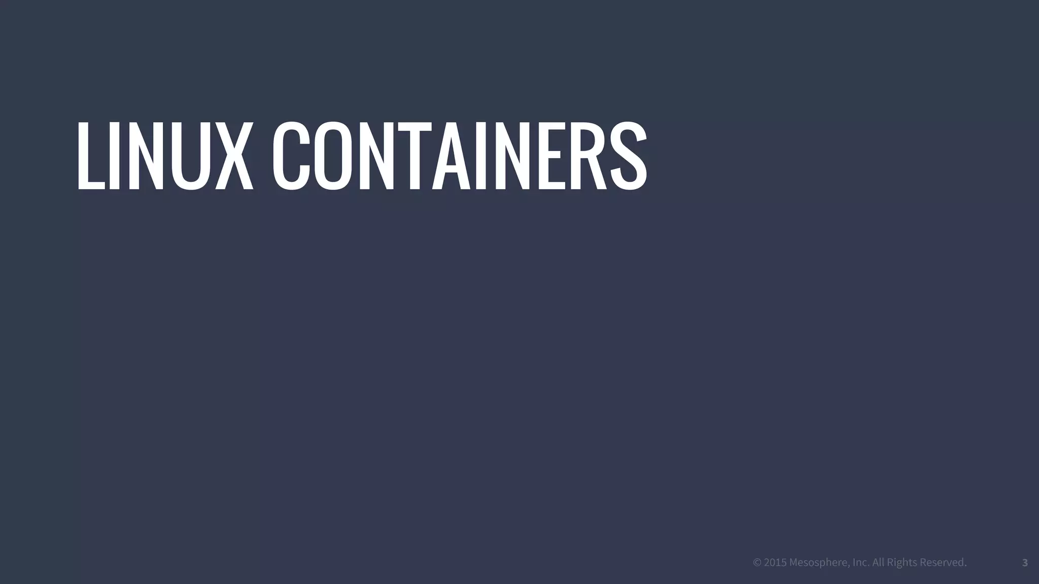 © 2015 Mesosphere, Inc. All Rights Reserved. 3
LINUX CONTAINERS
 