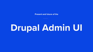 Drupal Admin UI
Present and future of the
 