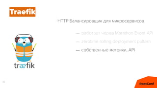 82
Traeﬁk
– работает через Marathon Event API
– zerotime rolling deployment pattern
– собственные метрики, API
HTTP Балансировщик для микросервисов
 