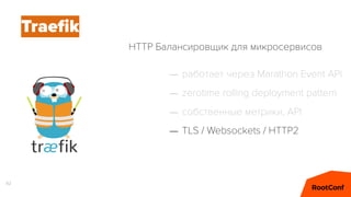 82
Traeﬁk
– работает через Marathon Event API
– zerotime rolling deployment pattern
– собственные метрики, API
– TLS / Websockets / HTTP2
HTTP Балансировщик для микросервисов
 
