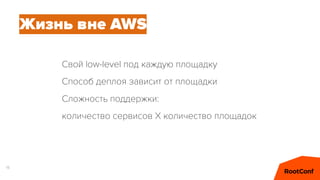 18
Свой low-level под каждую площадку
Способ деплоя зависит от площадки
Сложность поддержки:
количество сервисов X количество площадок
Жизнь вне AWS
 