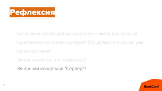 19
Когда вы в последний раз выделяли память для запуска
приложения на своем ноутбуке? (OS делают это за нас уже
почти пол века!)
Зачем чинить то, что сломалось?
Зачем нам концепция “Сервер”?
Рефлексия
 