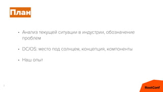 • Анализ текущей ситуации в индустрии, обозначение
проблем
• DC/OS: место под солнцем, концепция, компоненты
• Наш опыт
3
План
 
