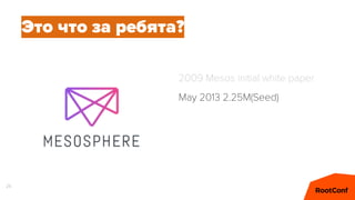 25
Это что за ребята?
2009 Mesos initial white paper
May 2013 2.25M(Seed)
 