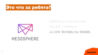 25
Это что за ребята?
2009 Mesos initial white paper
May 2013 2.25M(Seed)
Jun 2014 $10.5M(A), Dec $36M(B)
 