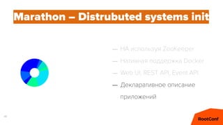 48
Marathon – Distrubuted systems init
– HA используя ZooKeeper
– Нативная поддержка Docker
– Web UI, REST API, Event API
– Декларативное описание
приложений
 