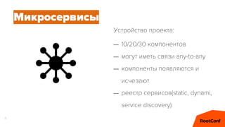 11
Микросервисы
– 10/20/30 компонентов
– могут иметь связи any-to-any
– компоненты появляются и
исчезают
– реестр сервисов(static, dynami,
service discovery)
Устройство проекта:
 