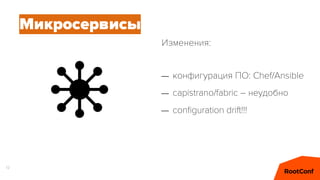 12
Микросервисы
– конфигурация ПО: Chef/Ansible
– capistrano/fabric – неудобно
– conﬁguration drift!!!
Изменения:
 
