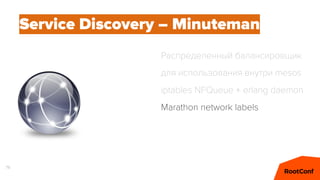 79
Service Discovery – Minuteman
Распределенный балансировщик
для использования внутри mesos
iptables NFQueue + erlang daemon
Marathon network labels
 