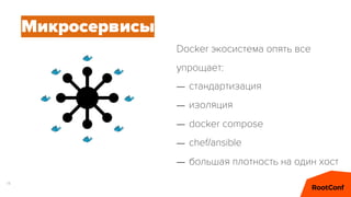 14
Docker экосистема опять все
упрощает:
Микросервисы
– стандартизация
– изоляция
– docker compose
– chef/ansible
– большая плотность на один хост
 