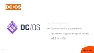 24
DC/OS
– Cloud agnostic
– Единая точка управления
проектом и датацентром через
WEB UI и CLI
 