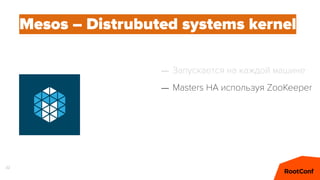32
Mesos – Distrubuted systems kernel
– Запускается на каждой машине
– Masters HA используя ZooKeeper
 