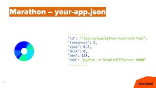 56
Marathon – your-app.json
..........
"id": "/test-group/python-look-and-feel",
"instances": 2,
"cpus": 0.2,
"disk": 0,
"mem": 128,
"cmd": "python -m SimpleHTTPServer 8000”
..........
 