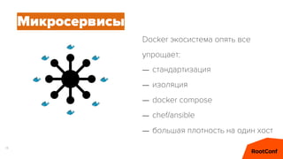 14
Docker экосистема опять все
упрощает:
Микросервисы
– стандартизация
– изоляция
– docker compose
– chef/ansible
– больша...