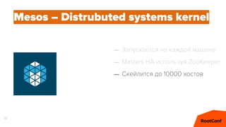 32
Mesos – Distrubuted systems kernel
– Запускается на каждой машине
– Masters HA используя ZooKeeper
– Скейлится до 10000...