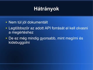 Hátrányok
● Nem túl jól dokumentált
● Legtöbbször az adott API forrását el kell olvasni
a megértéshez
● De ez még mindig gyorsabb, mint megírni és
kidebuggolni
 