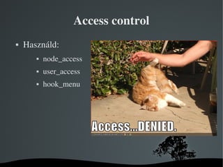 Access control
   Használd:
              node_access
              user_access
              hook_menu




          ...