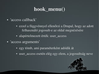 hook_menu()
   'access callback'
              ezzel a függvénnyel ellenőrzi a Drupal, hogy az adott 
                 f...