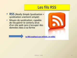• RSS (Really Simple Syndication = 
syndication vraiment simple)
• Moyen de syndication, capable 
de récupérer le contenu ...