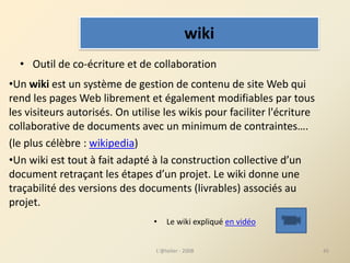 •Un wiki est un système de gestion de contenu de site Web qui 
rend les pages Web librement et également modifiables par t...