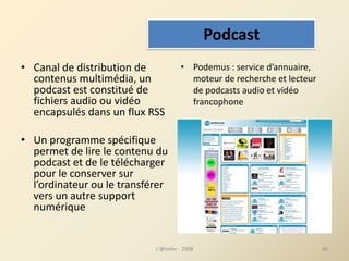 • Canal de distribution de 
contenus multimédia, un 
podcast est constitué de 
fichiers audio ou vidéo 
encapsulés dans un...