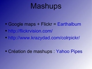Mashups Google maps + Flickr =  Earthalbum http://flickrvision.com/ http://www.krazydad.com/colrpickr/ Création de mashups :  Yahoo Pipes 