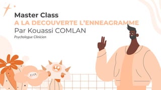 Master Class
A LA DECOUVERTE L’ENNEAGRAMME
Par Kouassi COMLAN
Psychologue Clinicien
 