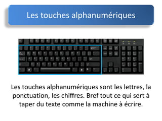 Les touches alphanumériques
Les touches alphanumériques sont les lettres, la
ponctuation, les chiffres. Bref tout ce qui sert à
taper du texte comme la machine à écrire.
 