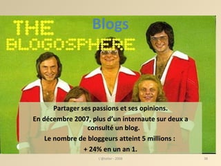 Blogs Partager ses passions et ses opinions. En décembre 2007, plus d’un internaute sur deux a consulté un blog.  Le nombre de bloggeurs atteint 5 millions :  + 24% en un an 1. L'@telier - 2008 