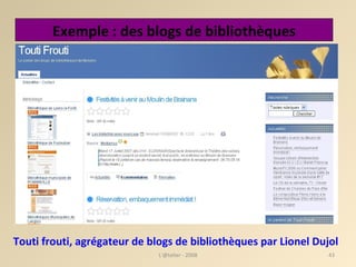 Exemple : des blogs de bibliothèques Touti frouti, agrégateur de blogs de bibliothèques par Lionel Dujol L'@telier - 2008 