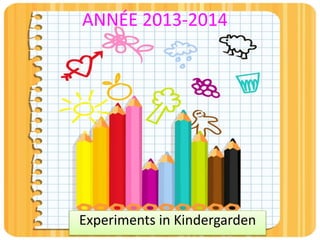 Experiments in Kindergarden
ANNÉE 2013-2014
 