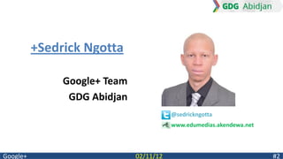 +Sedrick Ngotta

               Google+ Team
                GDG Abidjan
                                         @sedrickngotta
                                         www.edumedias.akendewa.net




Google+                       02/11/12                                #2
 