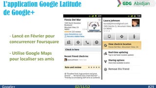 L’application Google Latitude
de Google+


  - Lancé en Février pour
  concurrencer Foursquare

  - Utilise Google Maps
  pour localiser ses amis
 