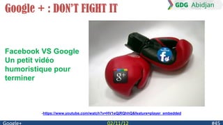 Google + : DON’T FIGHT IT


Facebook VS Google
Un petit vidéo
humoristique pour
terminer



        -https://www.youtube.com/watch?v=HV1eQjRQhhQ&feature=player_embedded
 