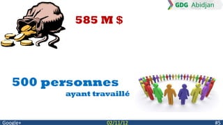 585 M $




   500 personnes
          ayant travaillé


Google+            02/11/12   #5
 