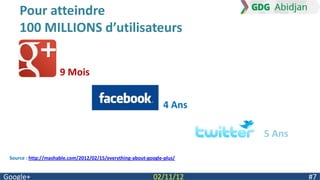 Pour atteindre
     100 MILLIONS d’utilisateurs


                     9 Mois


                                                                 4 Ans

                                                                         5 Ans

 Source : http://mashable.com/2012/02/15/everything-about-google-plus/


Google+                                                     02/11/12             #7
 