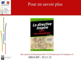 Pour en savoir plus




http://georezo.net/blog/inspire/2011/12/22/inspire-pour-les-neophytes-v3/
           MIG/LBT - 23.11.12
 