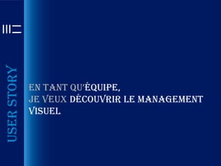 User story




             En tant qu’équipe,
             je veux découvrir le management
             visuel
 