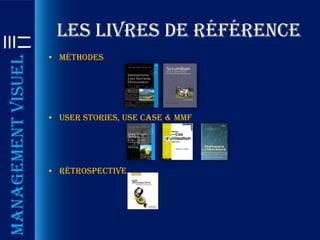 Les livres de référence
                    • Méthodes
Management visuel




                    • User stories, use case & MMF




                    • Rétrospective
 
