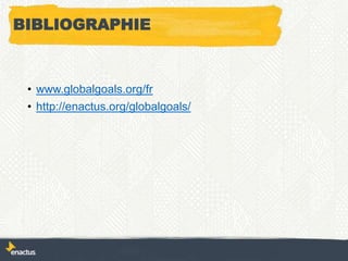 BIBLIOGRAPHIE
• www.globalgoals.org/fr
• http://enactus.org/globalgoals/
 