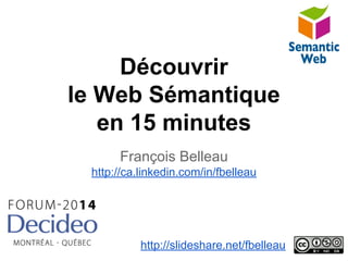 Découvrir
le Web Sémantique
en 15 minutes
François Belleau
http://ca.linkedin.com/in/fbelleau
http://slideshare.net/fbelleau
 
