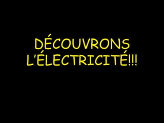 D ÉCOUVRONS L’ ÉLECTRICITÉ!!! 