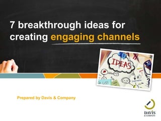 © Davis & Company •
7 breakthrough ideas for
creating engaging channels
Prepared by Davis & Company
 