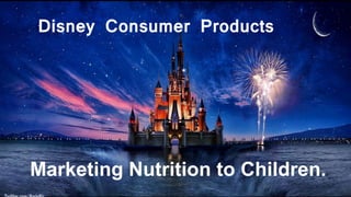 About DisneyDisney Consumer Products
Marketing Nutrition to
children
Products :
Marketing Nutrition to Children.
Disney Consumer Products
Marketing Nutrition to Children.
 