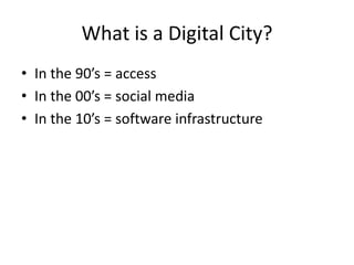 What is a Digital City?,[object Object],In the 90’s = access,[object Object],In the 00’s = social media,[object Object],In the 10’s = software infrastructure,[object Object]