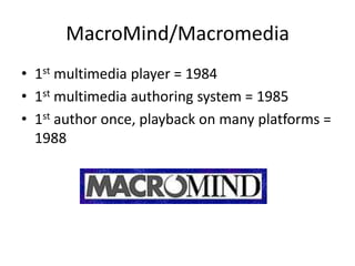 MacroMind/Macromedia,[object Object],1st multimedia player = 1984,[object Object],1st multimedia authoring system = 1985,[object Object],1st author once, playback on many platforms = 1988,[object Object]