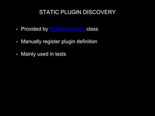 STATIC PLUGIN DISCOVERY
• Provided by StaticDiscovery class
• Manually register plugin definition
• Mainly used in tests
MyPluginManager::discovery = new StaticDiscovery();
 