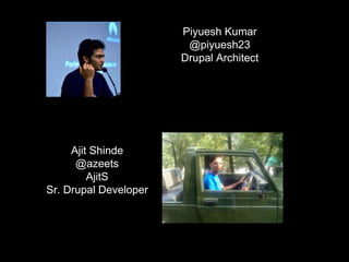Ajit Shinde
@azeets
AjitS
Sr. Drupal Developer
Piyuesh Kumar
@piyuesh23
Drupal Architect
 