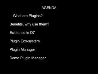 • What are Plugins?
Benefits, why use them?
Existence in D7
Plugin Eco-system
Plugin Manager
Demo Plugin Manager
AGENDA
 