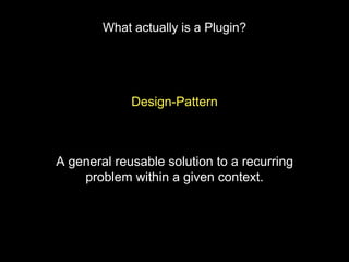 Design-Pattern
A general reusable solution to a recurring
problem within a given context.
What actually is a Plugin?
 